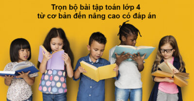 Trọn Bộ Bài Tập Toán Lớp 4 Từ Cơ Bản đến Nâng Cao Có đáp án