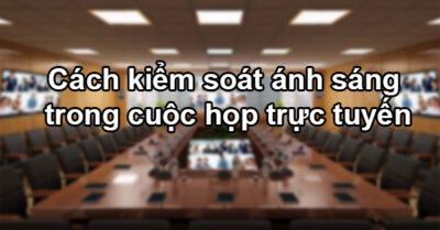 Cách Kiểm Soát ánh Sáng Trong Cuộc Họp Trực Tuyến