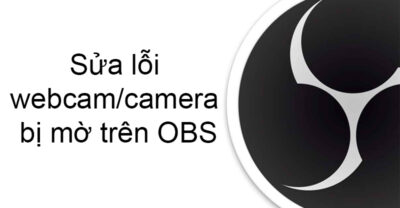 Sửa Lỗi Webcam Camera Bị Mờ Trên Obs