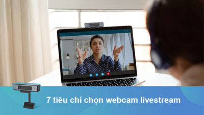 7 Tiêu Chí Chọn Webcam Livestream