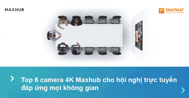 Top 6 Camera 4k Maxhub Cho Hội Nghị Trực Tuyến đáp ứng Mọi Không Gian