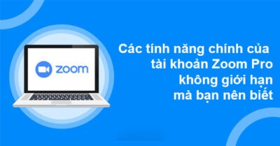 Các Tính Năng Chính Của Tài Khoản Zoom Pro Không Giới Hạn Mà Bạn Nên Biết