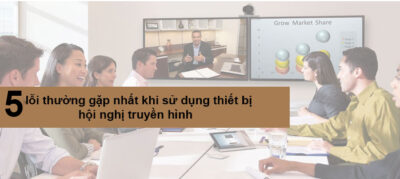 5 Lỗi Thường Gặp Của Hệ Thống Hội Nghị Truyền Hình